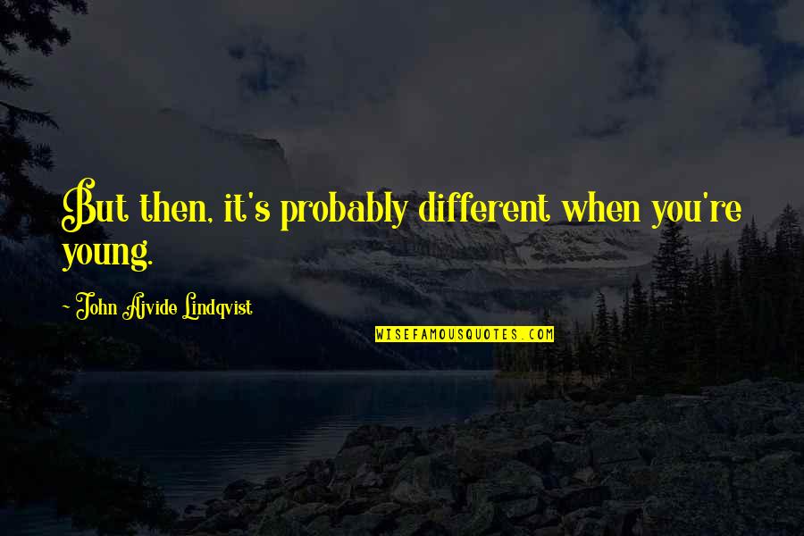 Pursuing Your Passions Quotes By John Ajvide Lindqvist: But then, it's probably different when you're young.