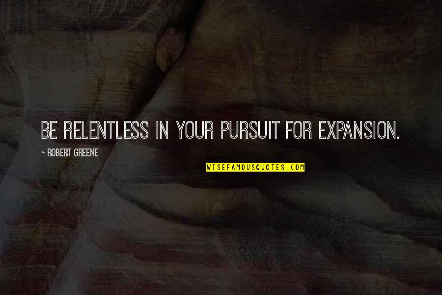 Pursuit For Quotes By Robert Greene: Be relentless in your pursuit for expansion.