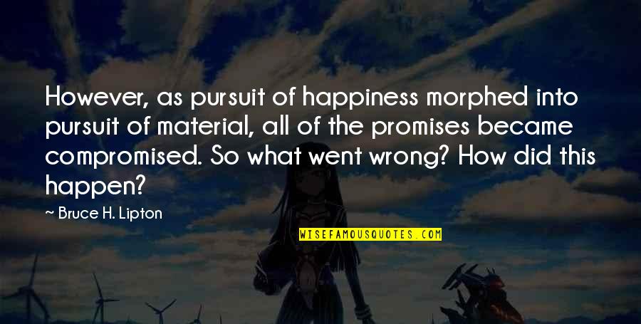 Pursuit Happiness Quotes By Bruce H. Lipton: However, as pursuit of happiness morphed into pursuit