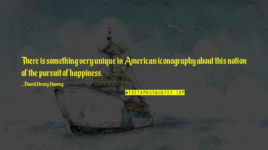 Pursuit Happiness Quotes By David Henry Hwang: There is something very unique in American iconography