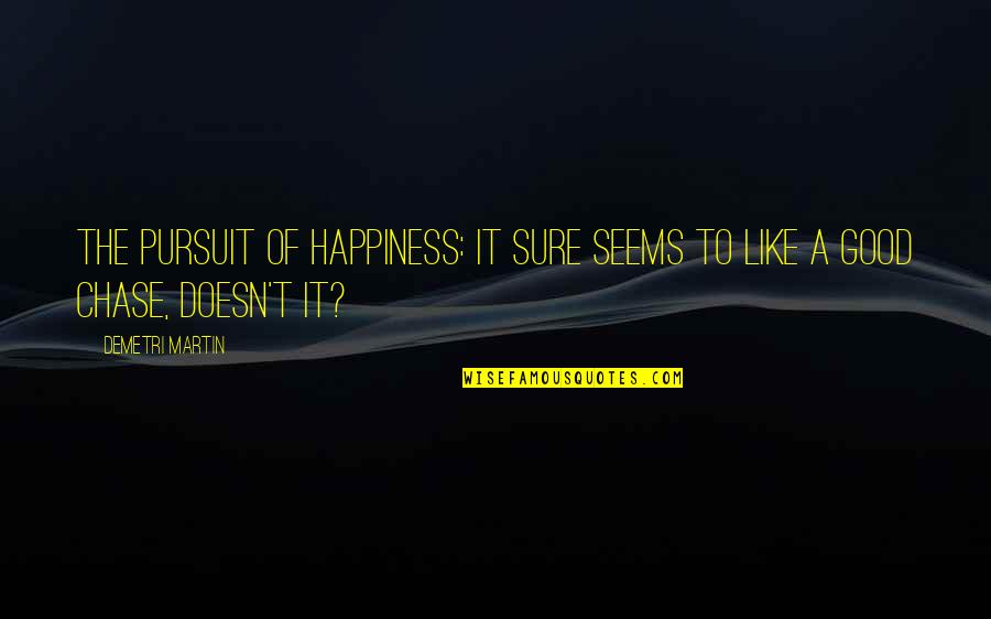Pursuit Happiness Quotes By Demetri Martin: The Pursuit of Happiness: It sure seems to