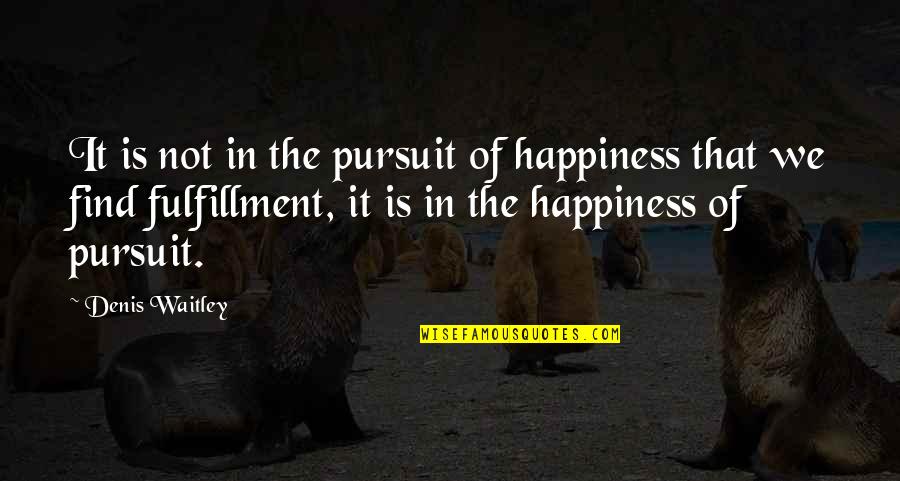 Pursuit Happiness Quotes By Denis Waitley: It is not in the pursuit of happiness