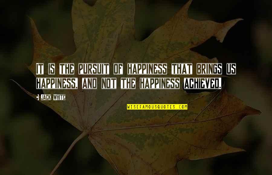 Pursuit Happiness Quotes By Jack White: It is the pursuit of happiness that brings