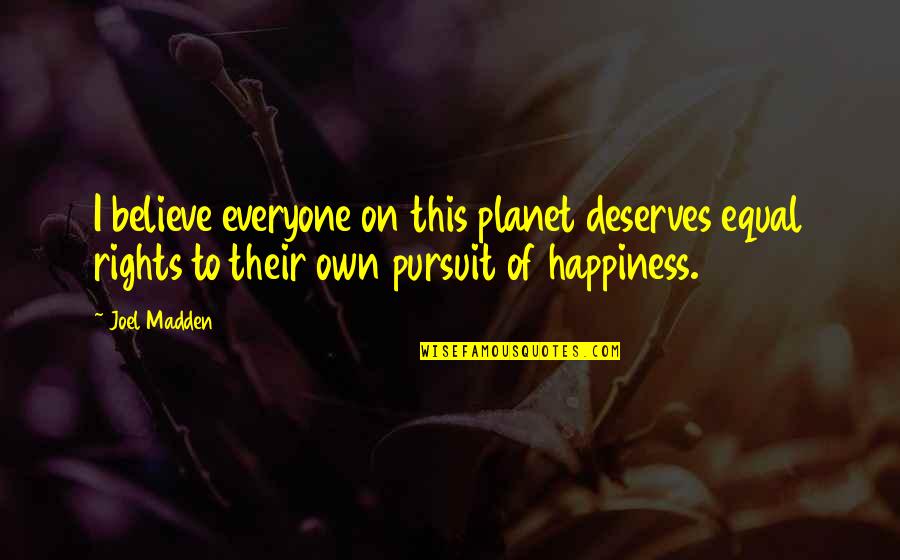 Pursuit Happiness Quotes By Joel Madden: I believe everyone on this planet deserves equal