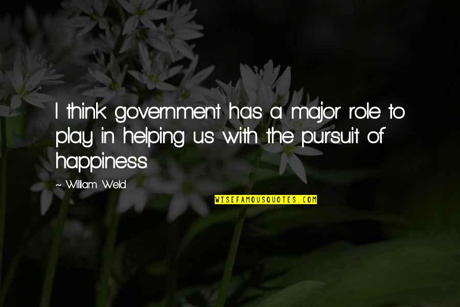 Pursuit Happiness Quotes By William Weld: I think government has a major role to