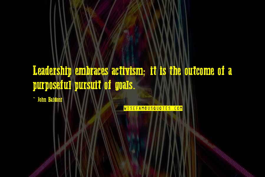 Pursuit Of Goals Quotes By John Baldoni: Leadership embraces activism; it is the outcome of