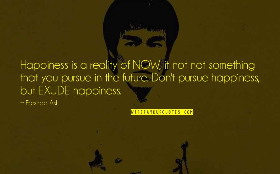 Pursuit Of Happiness Happiness Quotes By Farshad Asl: Happiness is a reality of NOW, it not