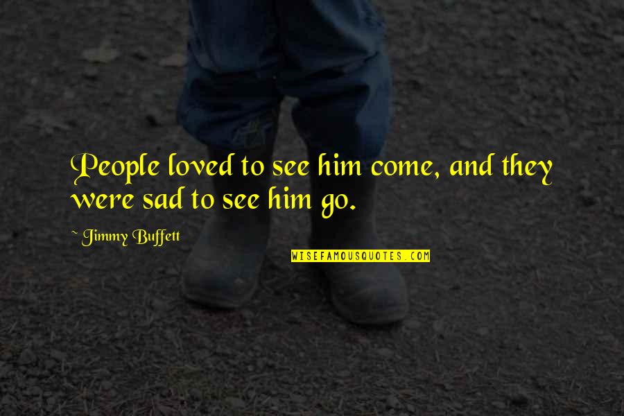 Pursuit Of Happiness Thomas Jefferson Quote Quotes By Jimmy Buffett: People loved to see him come, and they Pursuit Of Happiness Thomas Jefferson Quote Quotes By Jimmy Buffett: People loved to see him come, and they