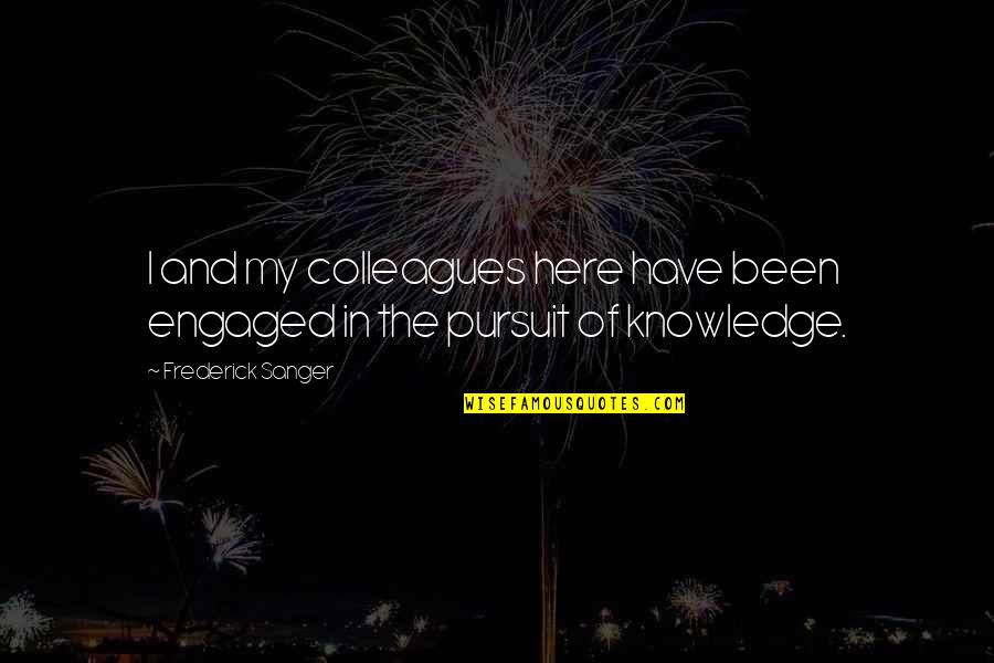 Pursuit Of Knowledge Quotes By Frederick Sanger: I and my colleagues here have been engaged