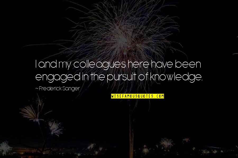 Pursuit Of Knowledge Quotes By Frederick Sanger: I and my colleagues here have been engaged Pursuit Of Knowledge Quotes By Frederick Sanger: I and my colleagues here have been engaged