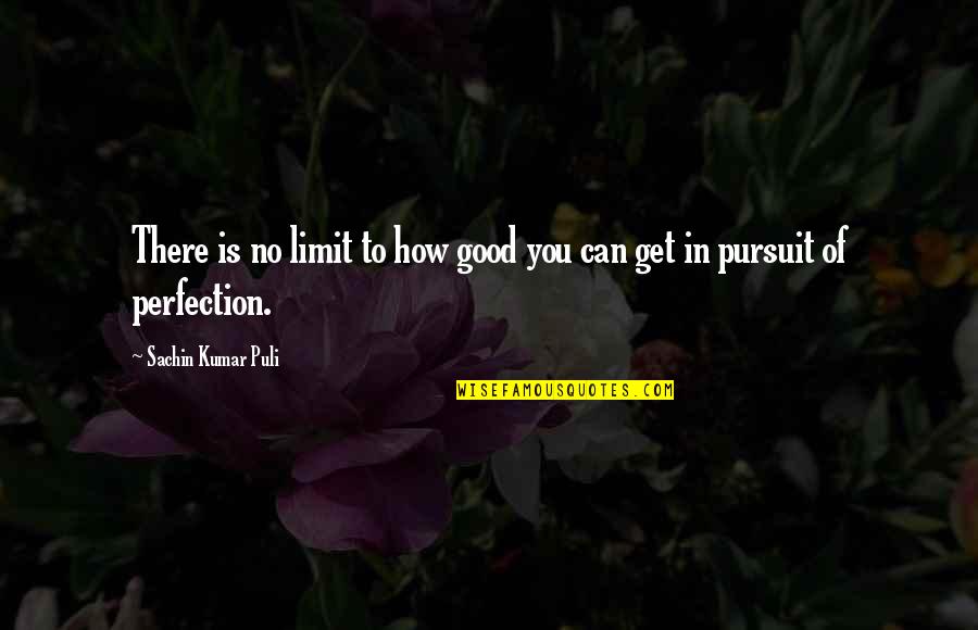 Pursuit Of Knowledge Quotes By Sachin Kumar Puli: There is no limit to how good you