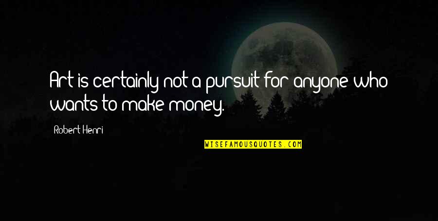 Pursuit Of Money Quotes By Robert Henri: Art is certainly not a pursuit for anyone