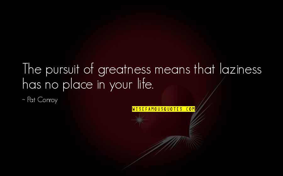 Pursuit Of Passion Quotes By Pat Conroy: The pursuit of greatness means that laziness has