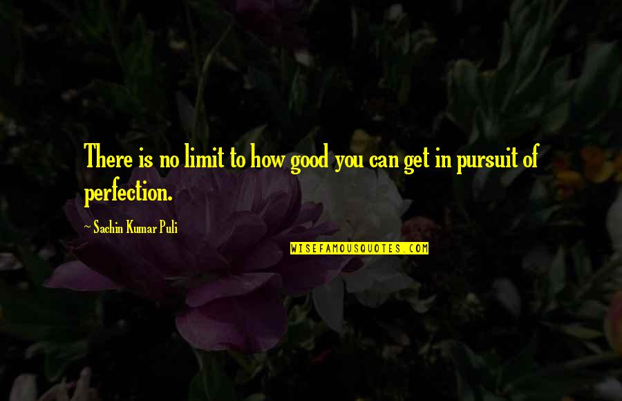 Pursuit Of Perfection Quotes By Sachin Kumar Puli: There is no limit to how good you Pursuit Of Perfection Quotes By Sachin Kumar Puli: There is no limit to how good you