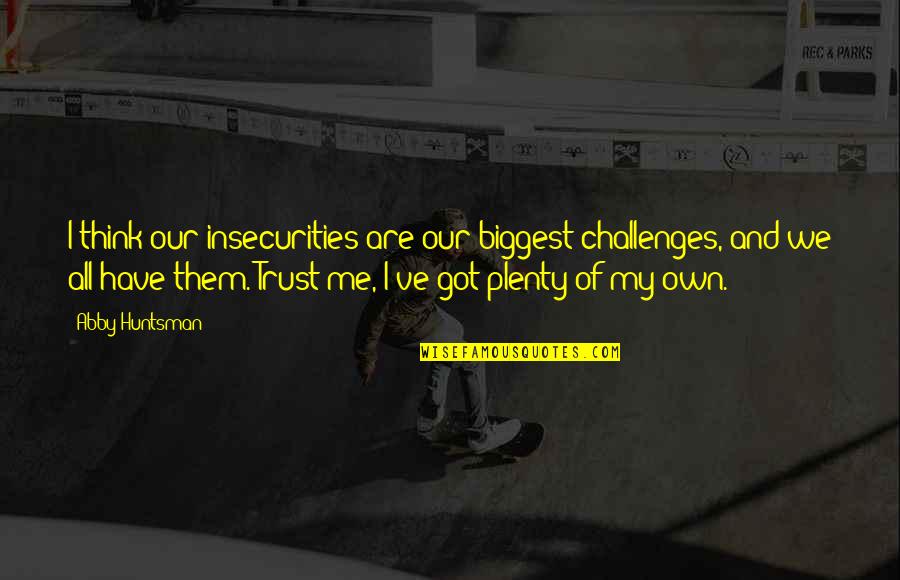 Pursuit Of Power Quotes By Abby Huntsman: I think our insecurities are our biggest challenges, Pursuit Of Power Quotes By Abby Huntsman: I think our insecurities are our biggest challenges,