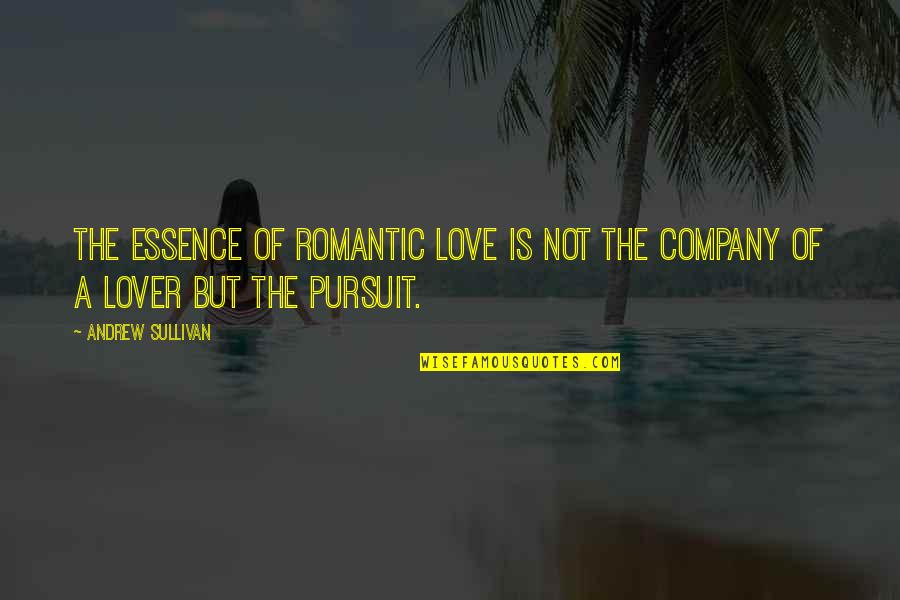 Pursuit Of Quotes By Andrew Sullivan: The essence of romantic love is not the