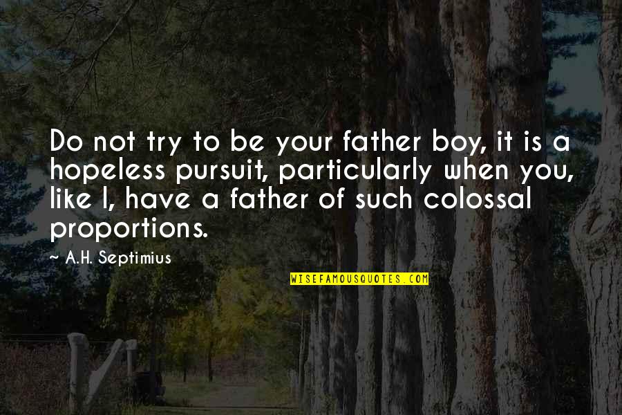 Pursuit Of Truth Quotes By A.H. Septimius: Do not try to be your father boy, Pursuit Of Truth Quotes By A.H. Septimius: Do not try to be your father boy,