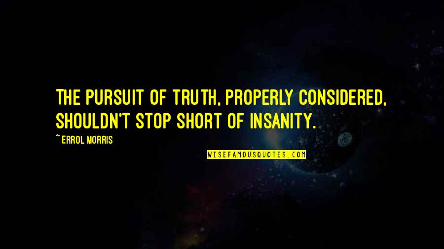 Pursuit Of Truth Quotes By Errol Morris: The pursuit of truth, properly considered, shouldn't stop