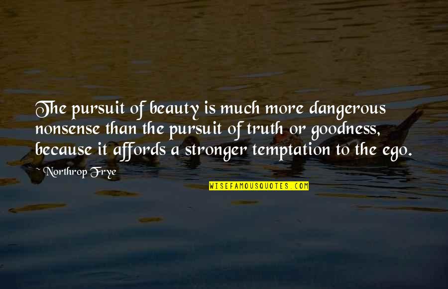 Pursuit Of Truth Quotes By Northrop Frye: The pursuit of beauty is much more dangerous Pursuit Of Truth Quotes By Northrop Frye: The pursuit of beauty is much more dangerous