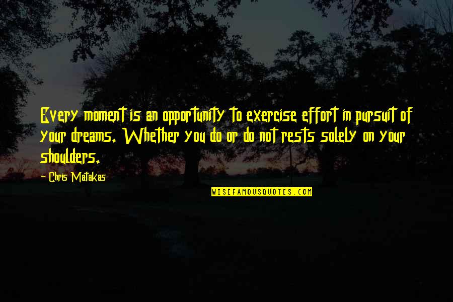 Pursuit Of Your Dreams Quotes By Chris Matakas: Every moment is an opportunity to exercise effort
