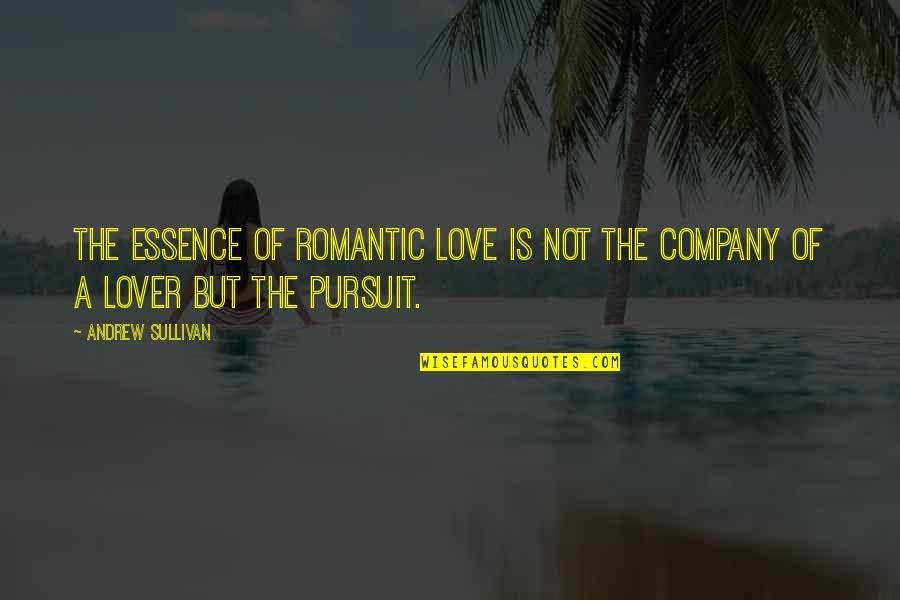 Pursuit Quotes By Andrew Sullivan: The essence of romantic love is not the