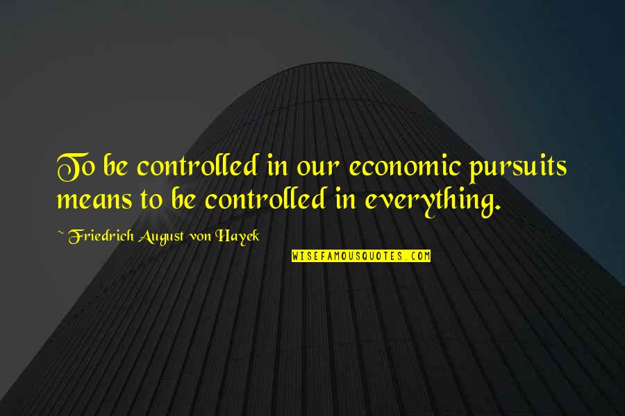 Pursuit Quotes By Friedrich August Von Hayek: To be controlled in our economic pursuits means