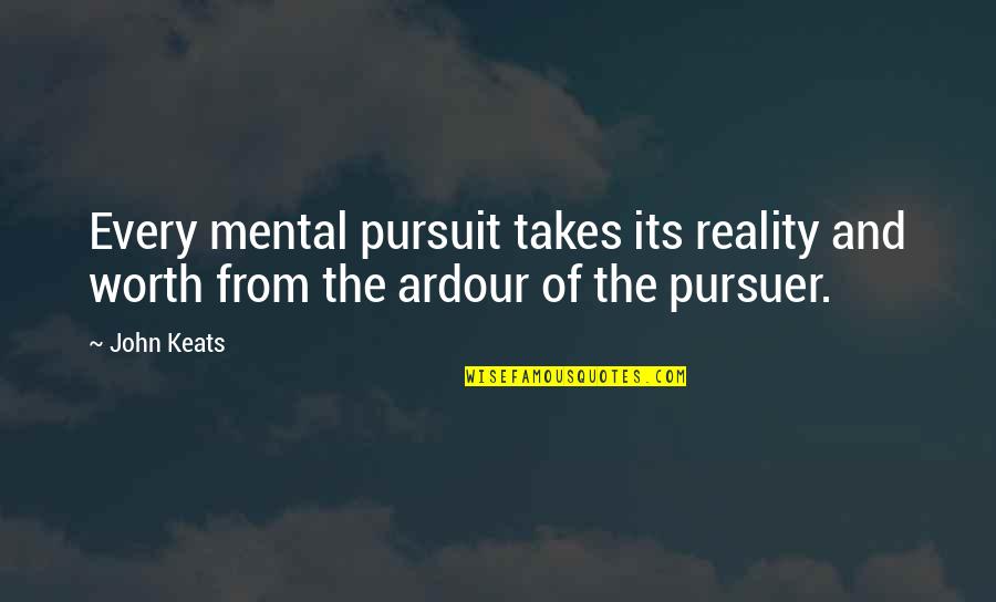 Pursuit Quotes By John Keats: Every mental pursuit takes its reality and worth