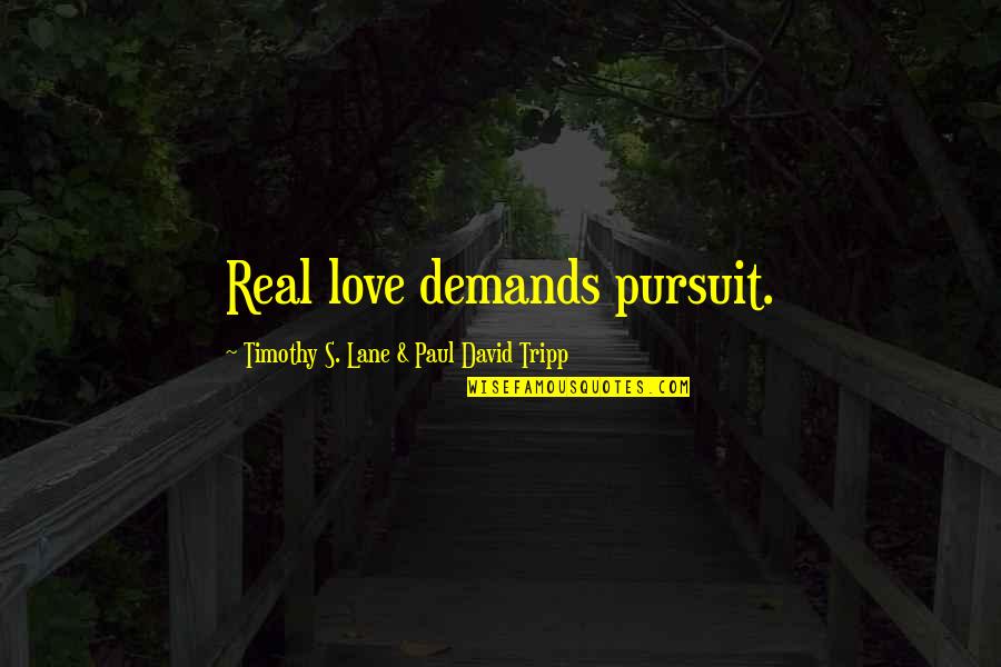 Pursuit Quotes By Timothy S. Lane & Paul David Tripp: Real love demands pursuit.