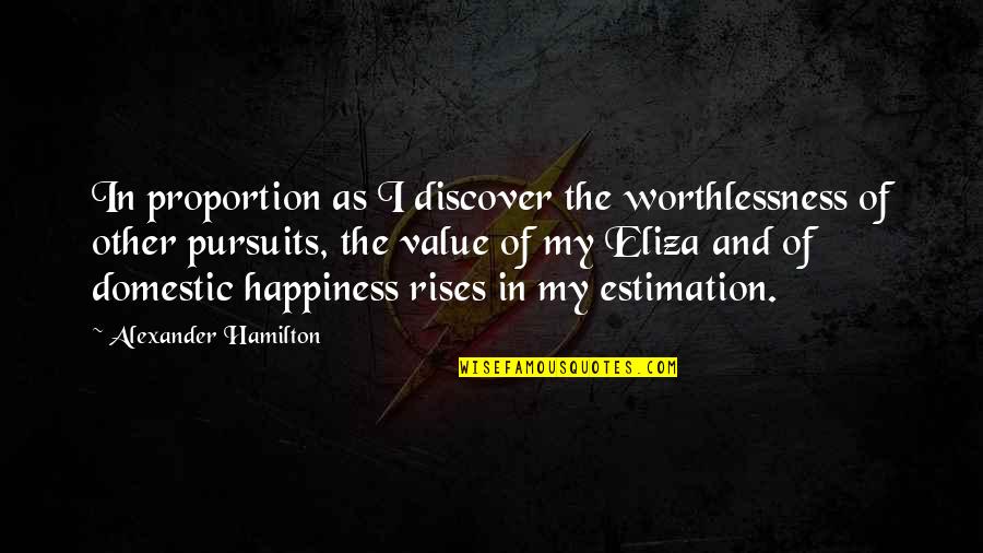 Pursuits Quotes By Alexander Hamilton: In proportion as I discover the worthlessness of Pursuits Quotes By Alexander Hamilton: In proportion as I discover the worthlessness of