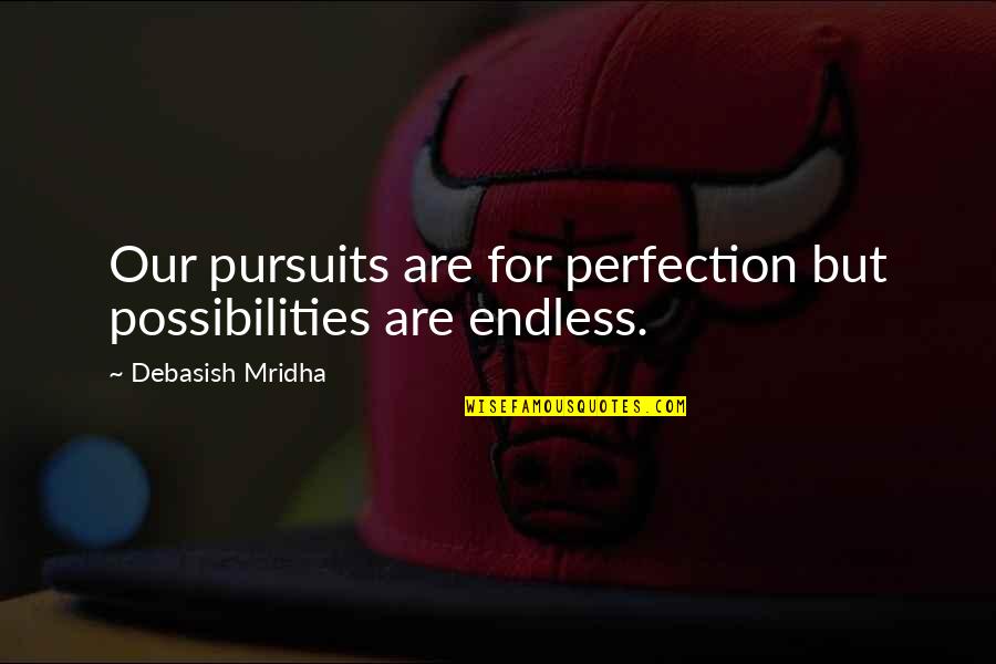 Pursuits Quotes By Debasish Mridha: Our pursuits are for perfection but possibilities are