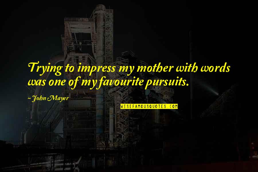 Pursuits Quotes By John Mayer: Trying to impress my mother with words was