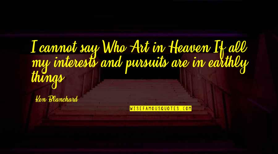 Pursuits Quotes By Ken Blanchard: I cannot say Who Art in Heaven-If all