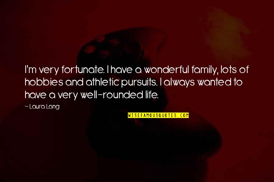 Pursuits Quotes By Laura Lang: I'm very fortunate. I have a wonderful family, Pursuits Quotes By Laura Lang: I'm very fortunate. I have a wonderful family,