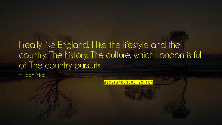 Pursuits Quotes By Leon Max: I really like England. I like the lifestyle Pursuits Quotes By Leon Max: I really like England. I like the lifestyle