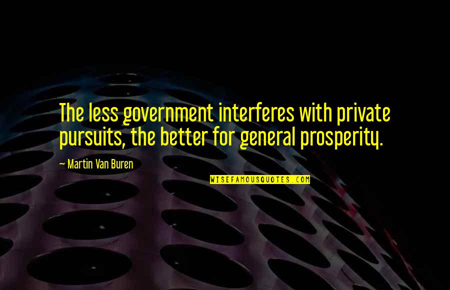 Pursuits Quotes By Martin Van Buren: The less government interferes with private pursuits, the Pursuits Quotes By Martin Van Buren: The less government interferes with private pursuits, the