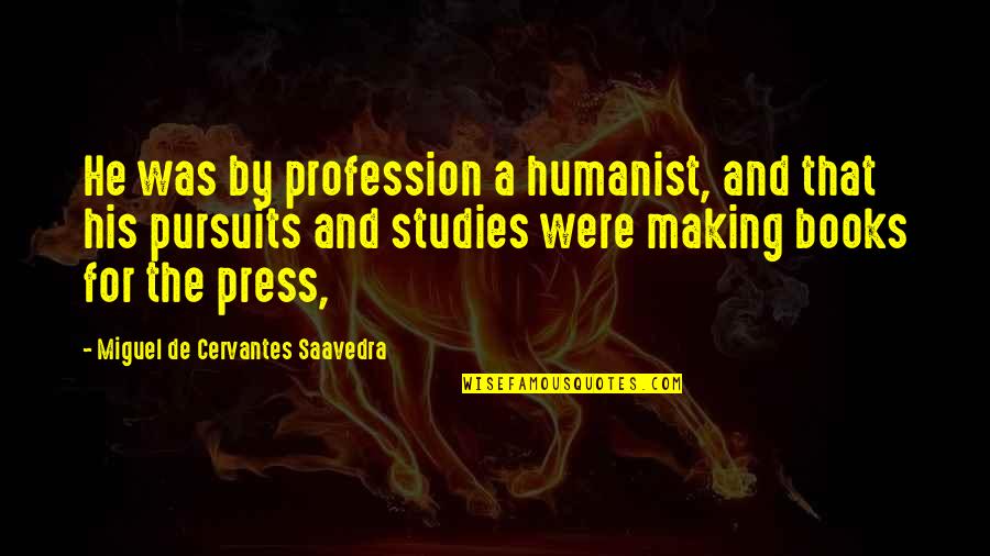 Pursuits Quotes By Miguel De Cervantes Saavedra: He was by profession a humanist, and that Pursuits Quotes By Miguel De Cervantes Saavedra: He was by profession a humanist, and that