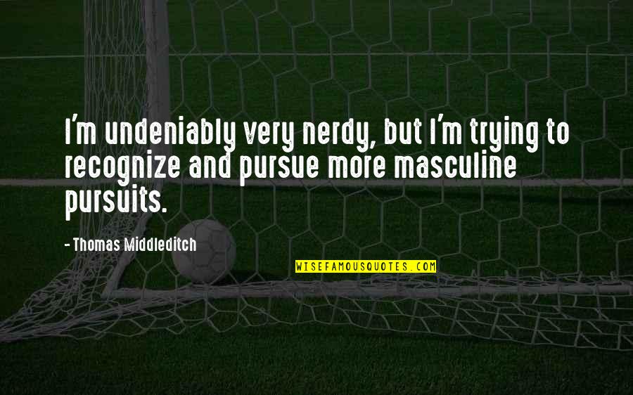 Pursuits Quotes By Thomas Middleditch: I'm undeniably very nerdy, but I'm trying to Pursuits Quotes By Thomas Middleditch: I'm undeniably very nerdy, but I'm trying to
