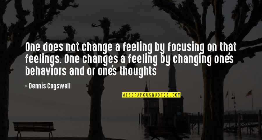 Purtan Bay Quotes By Dennis Cogswell: One does not change a feeling by focusing