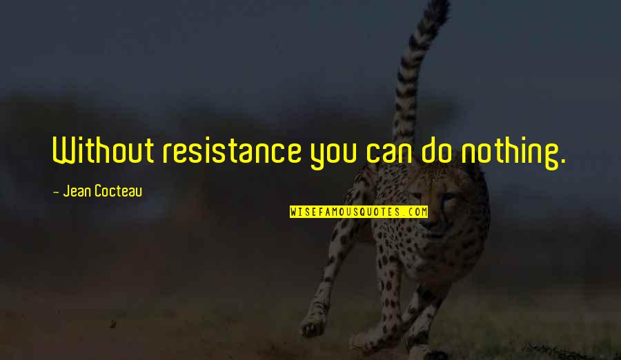 Purtarea Abuziva Quotes By Jean Cocteau: Without resistance you can do nothing. Purtarea Abuziva Quotes By Jean Cocteau: Without resistance you can do nothing.