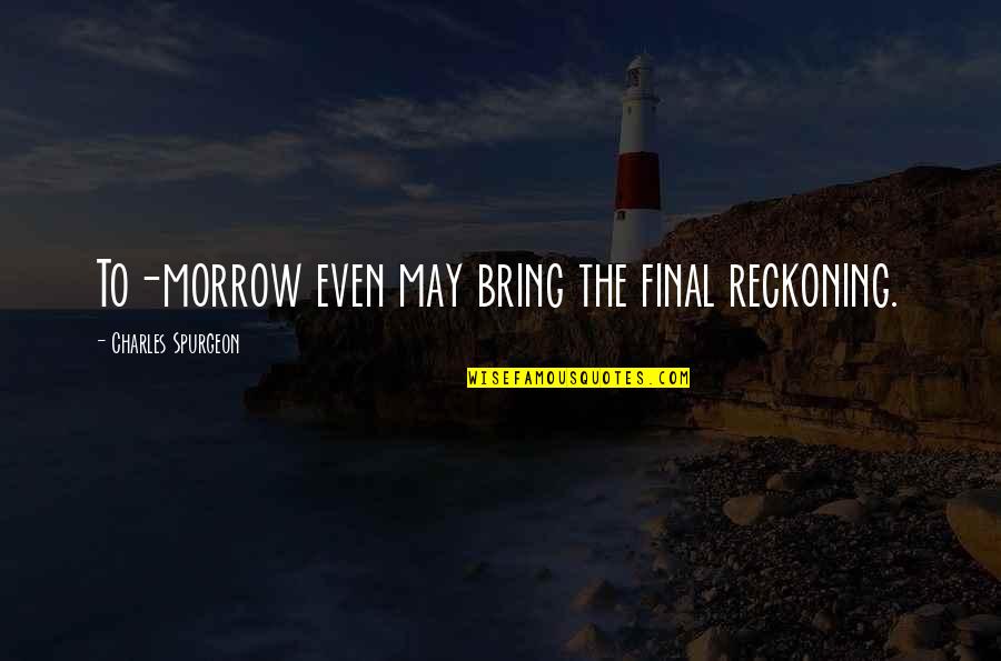 Purtarea De Grija Quotes By Charles Spurgeon: To-morrow even may bring the final reckoning. Purtarea De Grija Quotes By Charles Spurgeon: To-morrow even may bring the final reckoning.