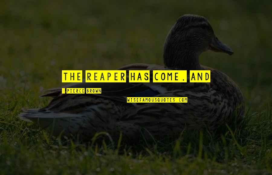 Purtarea De Grija Quotes By Pierce Brown: The Reaper has come. And Purtarea De Grija Quotes By Pierce Brown: The Reaper has come. And