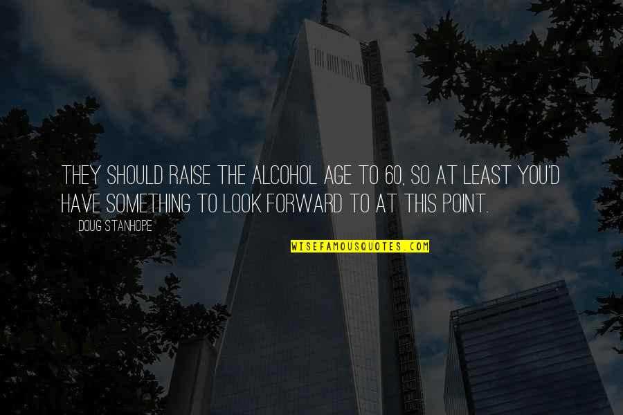 Purtatorul Quotes By Doug Stanhope: They should raise the alcohol age to 60,