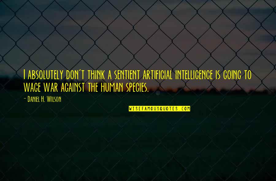 Purtroppo Italiano Quotes By Daniel H. Wilson: I absolutely don't think a sentient artificial intelligence Purtroppo Italiano Quotes By Daniel H. Wilson: I absolutely don't think a sentient artificial intelligence