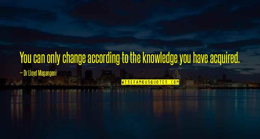 Purulence Pus Quotes By Dr Lloyd Magangeni: You can only change according to the knowledge Purulence Pus Quotes By Dr Lloyd Magangeni: You can only change according to the knowledge
