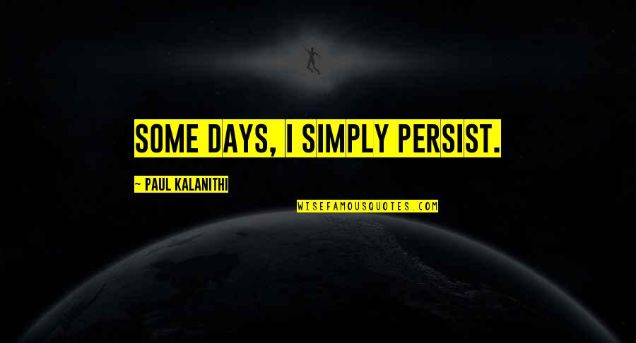 Purulence Rash Quotes By Paul Kalanithi: Some days, I simply persist. Purulence Rash Quotes By Paul Kalanithi: Some days, I simply persist.