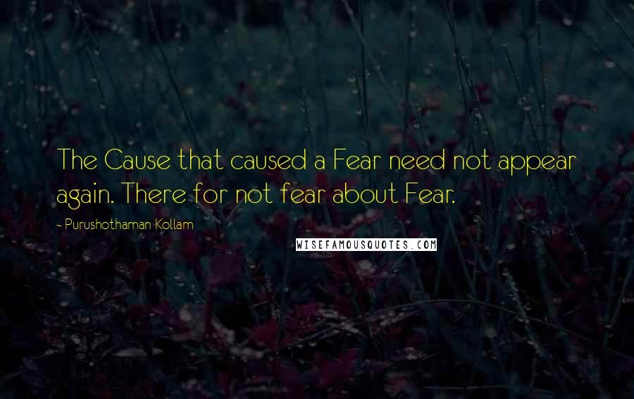 Purushothaman Kollam quotes: The Cause that caused a Fear need not appear again. There for not fear about Fear.