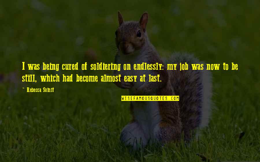 Purushothaman Physics Quotes By Rebecca Solnit: I was being cured of soldiering on endlessly: Purushothaman Physics Quotes By Rebecca Solnit: I was being cured of soldiering on endlessly: