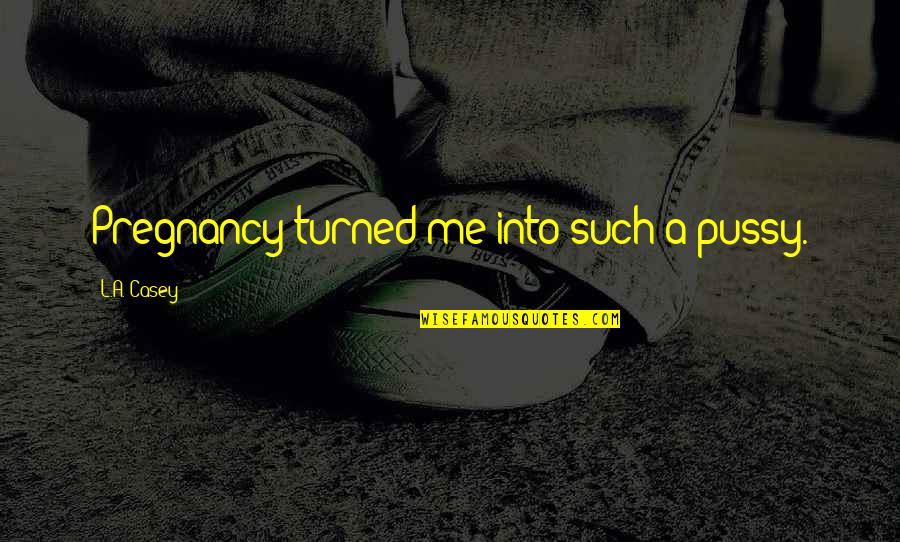 Purushottam Laxman Deshpande Quotes By L.A. Casey: Pregnancy turned me into such a pussy. Purushottam Laxman Deshpande Quotes By L.A. Casey: Pregnancy turned me into such a pussy.