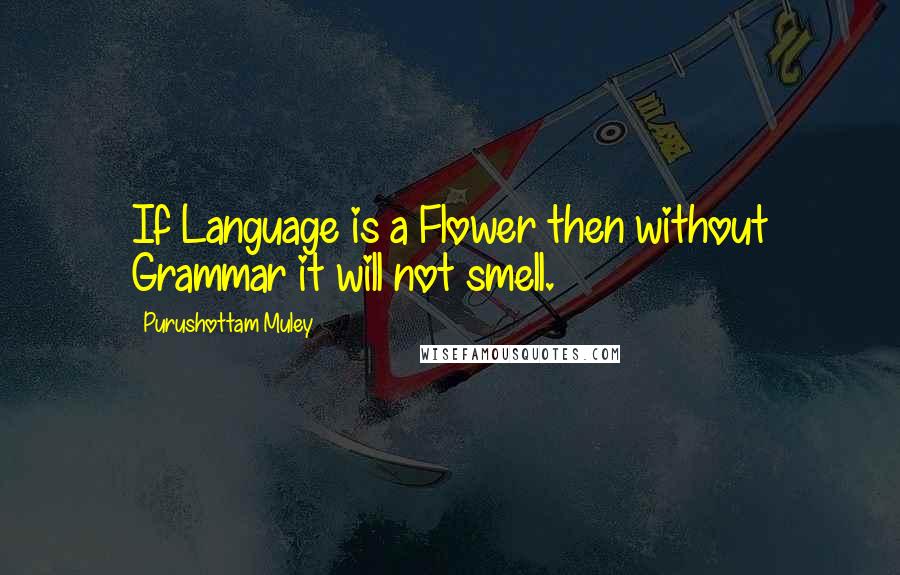 Purushottam Muley quotes: If Language is a Flower then without Grammar it will not smell.