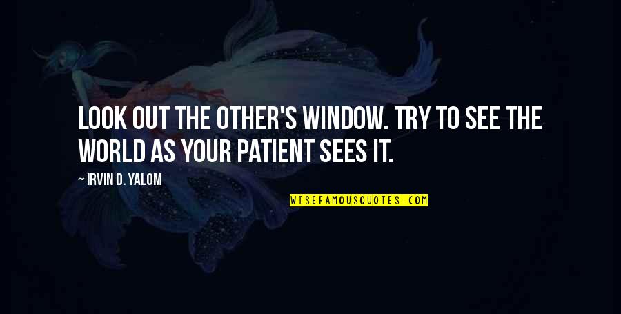 Purusing Quotes By Irvin D. Yalom: Look out the other's window. Try to see